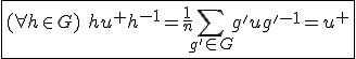 \fbox{(\forall h\in G)\hspace{5}hu^{+}h^{-1}=\frac{1}{n}\Bigsum_{g'\in G}g'ug'^{-1}=u^{+}}
